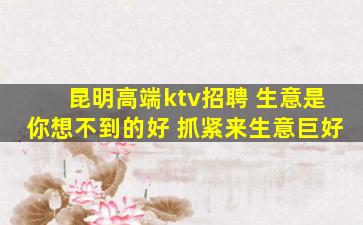 昆明高端ktv招聘 生意是你想不到的好 抓紧来生意巨好